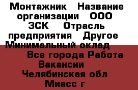 Монтажник › Название организации ­ ООО "ЗСК" › Отрасль предприятия ­ Другое › Минимальный оклад ­ 80 000 - Все города Работа » Вакансии   . Челябинская обл.,Миасс г.